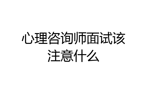 心理咨询师面试该注意什么