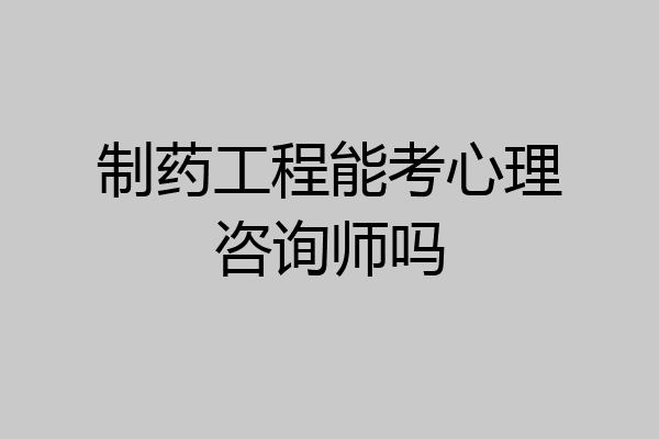 制药工程能考心理咨询师吗