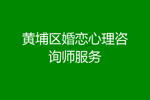 黄埔区婚恋心理咨询师服务