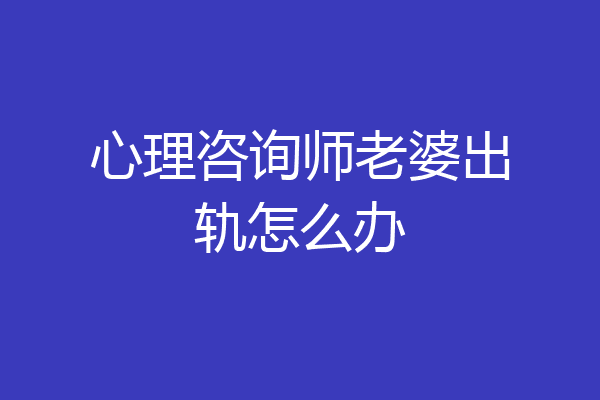 心理咨询师老婆出轨怎么办
