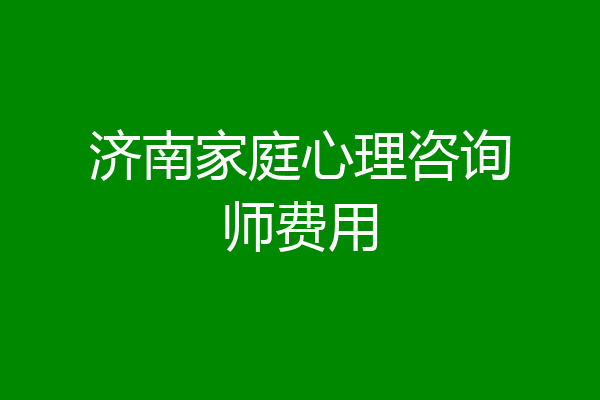 济南家庭心理咨询师费用