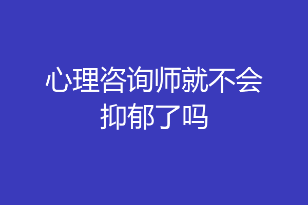 心理咨询师就不会抑郁了吗
