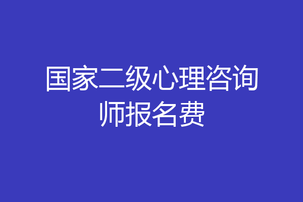 国家二级心理咨询师报名费