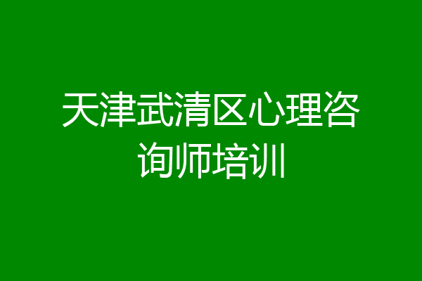 天津武清区心理咨询师培训