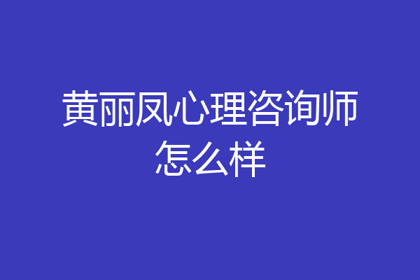 黄丽凤心理咨询师怎么样