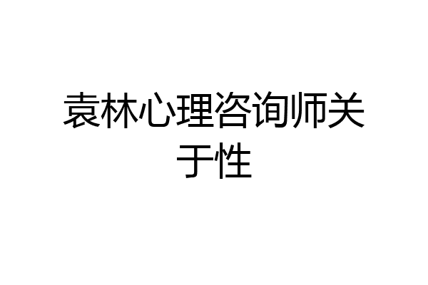 袁林心理咨询师关于性