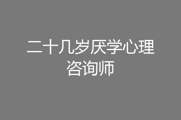 二十几岁厌学心理咨询师