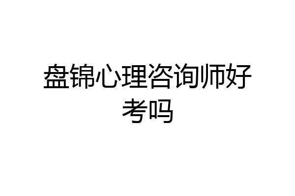 盘锦心理咨询师好考吗