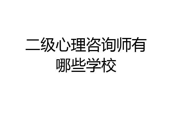 二级心理咨询师有哪些学校