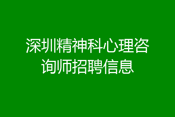 深圳精神科心理咨询师招聘信息