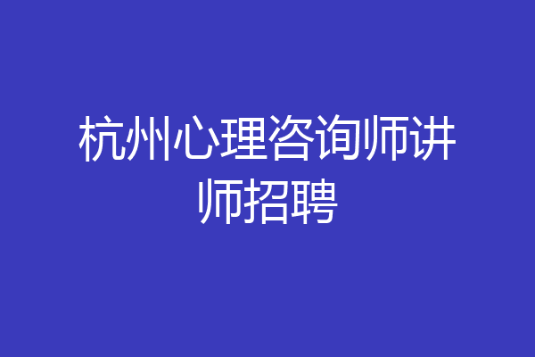 杭州心理咨询师讲师招聘
