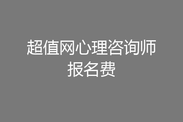 超值网心理咨询师报名费