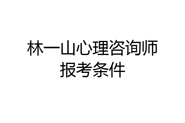 林一山心理咨询师报考条件