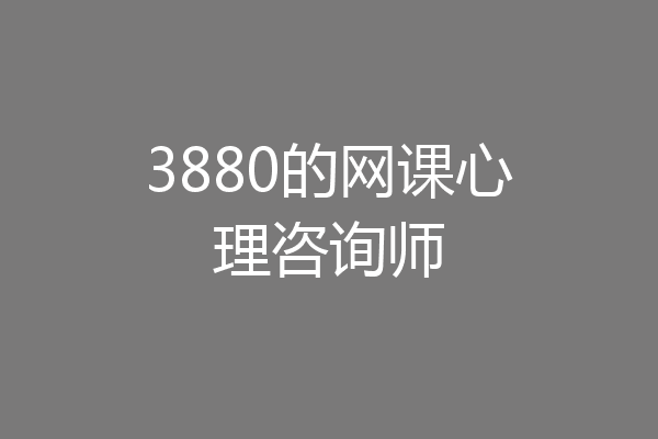 3880的网课心理咨询师