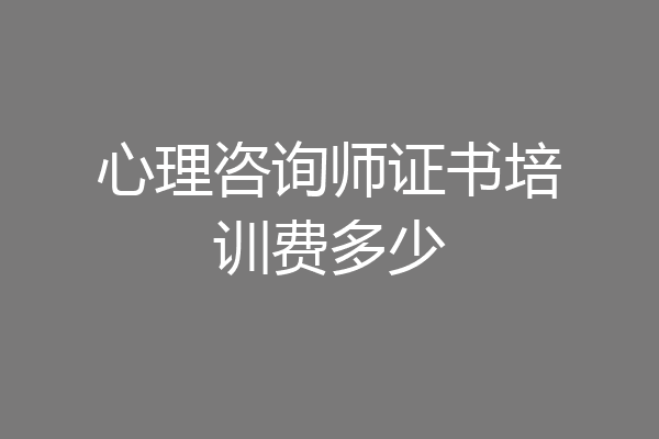心理咨询师证书培训费多少