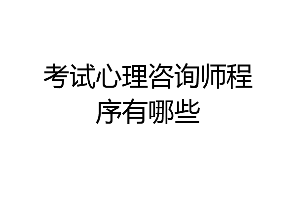 考试心理咨询师程序有哪些