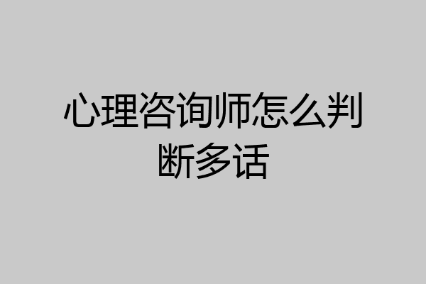 心理咨询师怎么判断多话