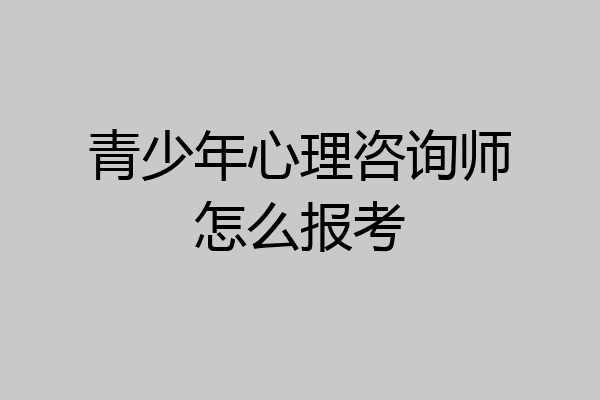 青少年心理咨询师怎么报考