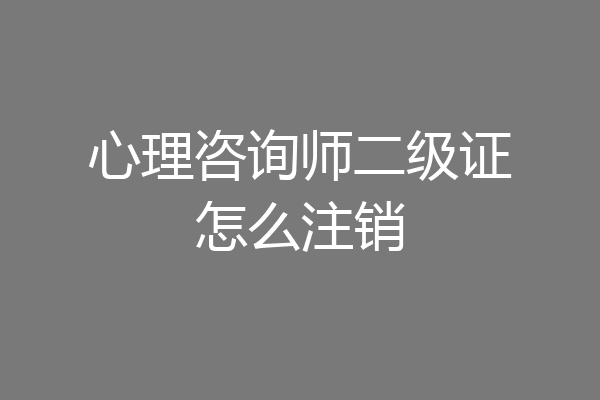 心理咨询师二级证怎么注销