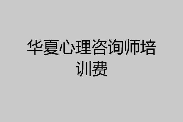 华夏心理咨询师培训费