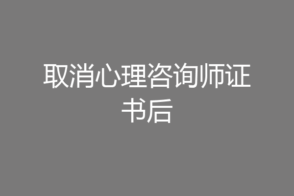 取消心理咨询师证书后