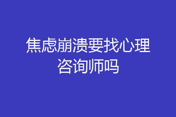 焦虑崩溃要找心理咨询师吗
