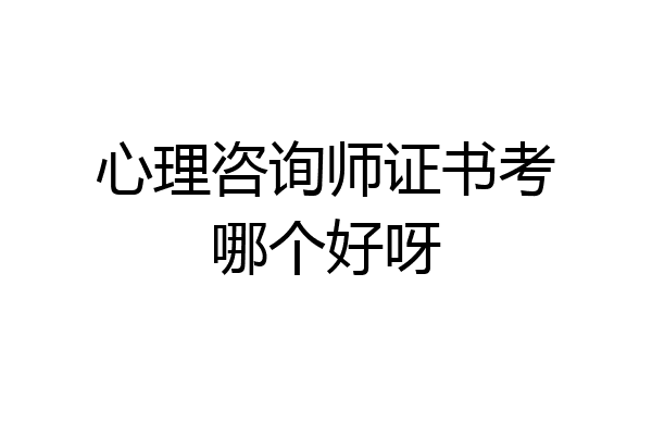 心理咨询师证书考哪个好呀