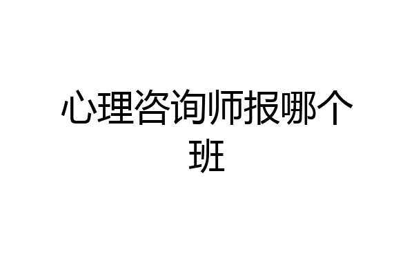 心理咨询师报哪个班