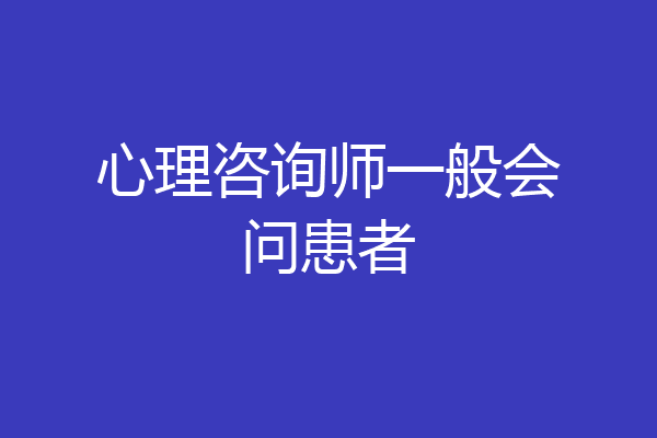 心理咨询师一般会问患者