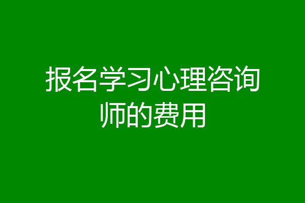 报名学习心理咨询师的费用