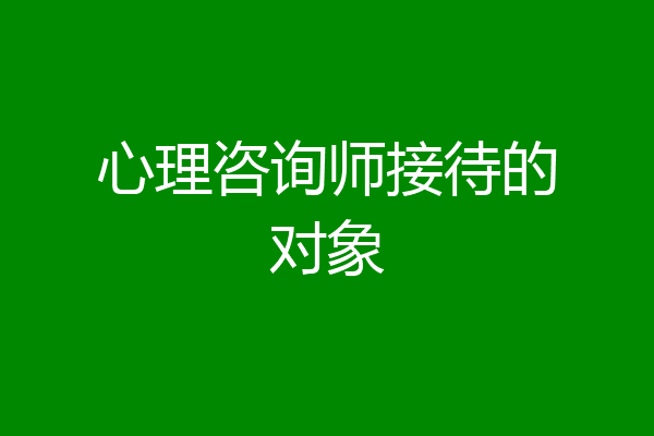 心理咨询师接待的对象