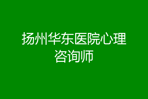 扬州华东医院心理咨询师