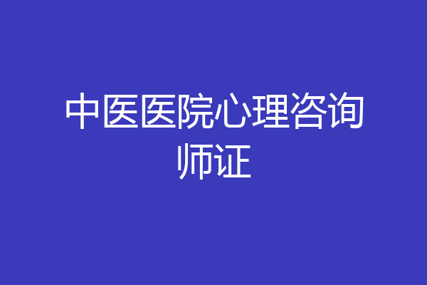 中医医院心理咨询师证