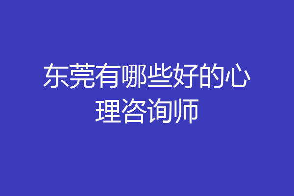 东莞有哪些好的心理咨询师