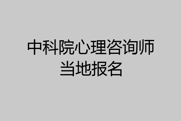 中科院心理咨询师当地报名