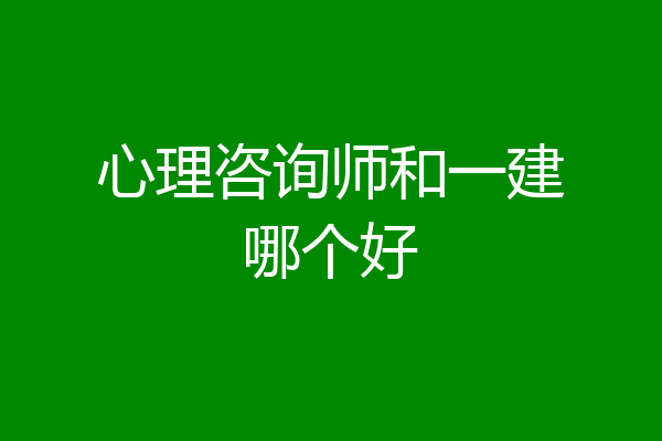 心理咨询师和一建哪个好