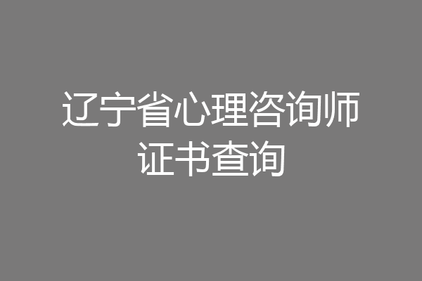 辽宁省心理咨询师证书查询