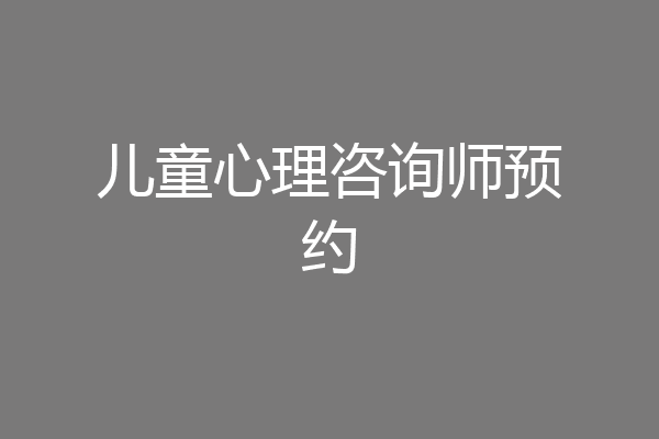 儿童心理咨询师预约