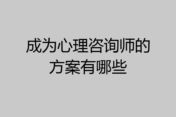 成为心理咨询师的方案有哪些