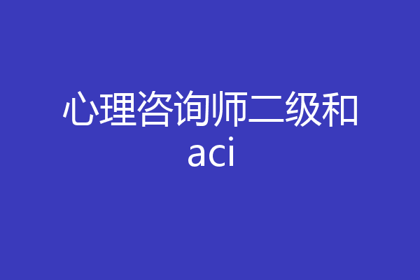 心理咨询师二级和aci