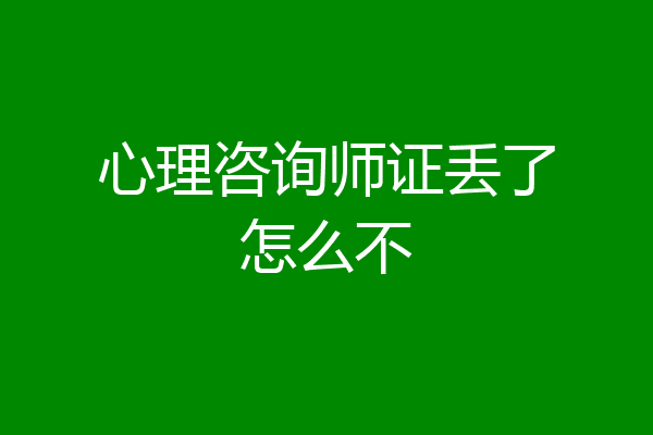 心理咨询师证丢了怎么不