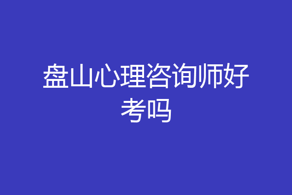 盘山心理咨询师好考吗