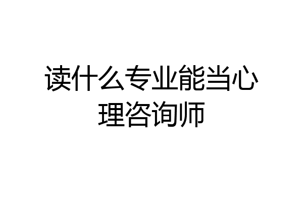 读什么专业能当心理咨询师