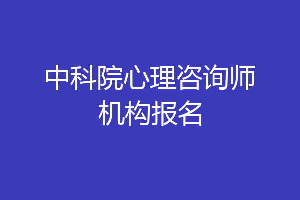中科院心理咨询师机构报名