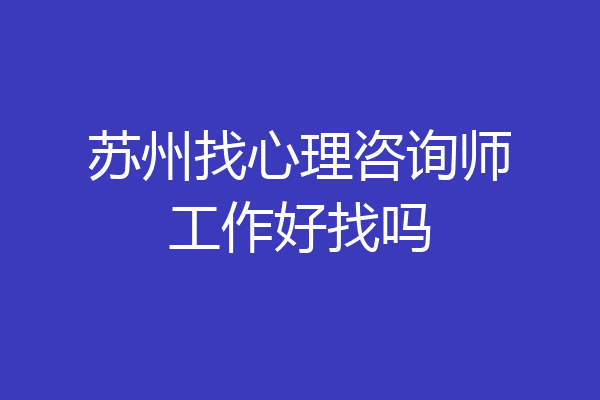 苏州找心理咨询师工作好找吗