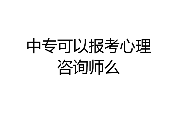 中专可以报考心理咨询师么