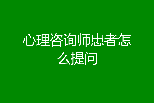 心理咨询师患者怎么提问