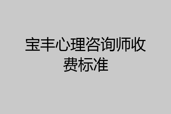 宝丰心理咨询师收费标准