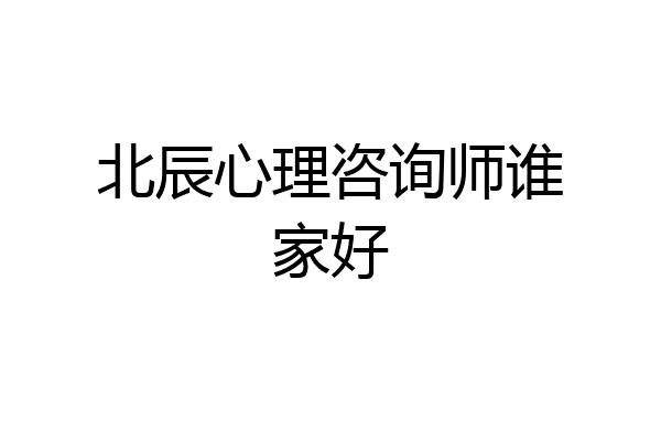 北辰心理咨询师谁家好