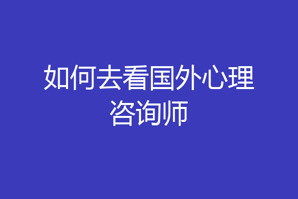 如何去看国外心理咨询师